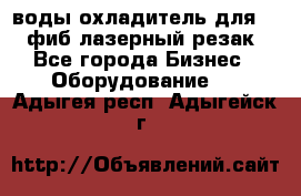 воды охладитель для 1kw фиб лазерный резак - Все города Бизнес » Оборудование   . Адыгея респ.,Адыгейск г.